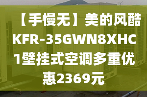 【手慢无】美的风酷KFR-35GWN8XHC1壁挂式空调多重优惠2369元