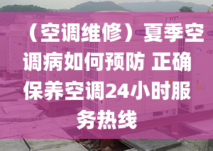 （空调维修）夏季空调病如何预防 正确保养空调24小时服务热线