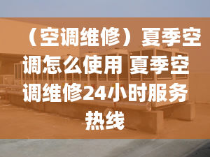 （空调维修）夏季空调怎么使用 夏季空调维修24小时服务热线