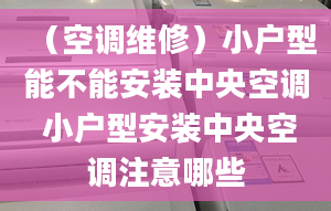 （空调维修）小户型能不能安装中央空调 小户型安装中央空调注意哪些