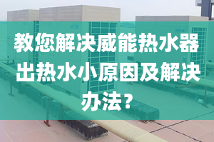 教您解决威能热水器出热水小原因及解决办法？