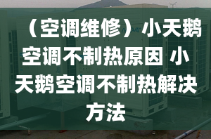 （空调维修）小天鹅空调不制热原因 小天鹅空调不制热解决方法