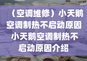 （空调维修）小天鹅空调制热不启动原因 小天鹅空调制热不启动原因介绍