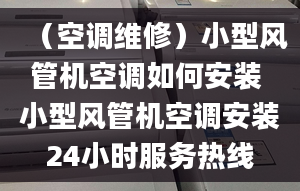 （空调维修）小型风管机空调如何安装 小型风管机空调安装24小时服务热线