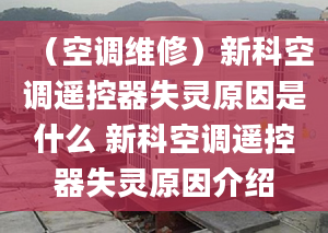 （空调维修）新科空调遥控器失灵原因是什么 新科空调遥控器失灵原因介绍