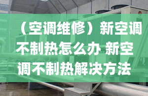 （空调维修）新空调不制热怎么办 新空调不制热解决方法