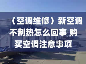 （空调维修）新空调不制热怎么回事 购买空调注意事项