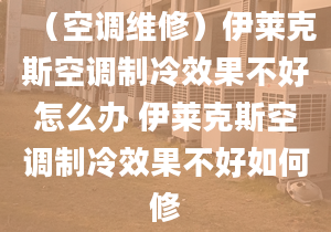 （空调维修）伊莱克斯空调制冷效果不好怎么办 伊莱克斯空调制冷效果不好如何修