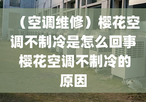 （空调维修）樱花空调不制冷是怎么回事 樱花空调不制冷的原因