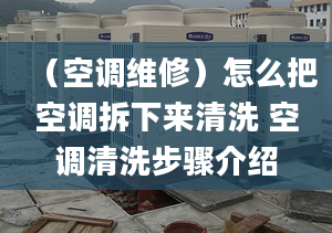 （空调维修）怎么把空调拆下来清洗 空调清洗步骤介绍