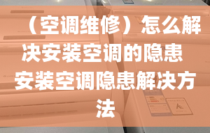 （空调维修）怎么解决安装空调的隐患 安装空调隐患解决方法