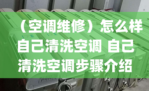 （空调维修）怎么样自己清洗空调 自己清洗空调步骤介绍