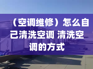 （空调维修）怎么自己清洗空调 清洗空调的方式