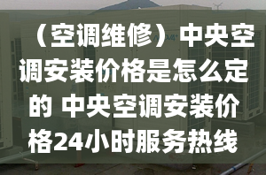 （空调维修）中央空调安装价格是怎么定的 中央空调安装价格24小时服务热线