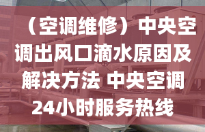 （空调维修）中央空调出风口滴水原因及解决方法 中央空调24小时服务热线