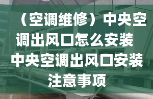 （空调维修）中央空调出风口怎么安装 中央空调出风口安装注意事项