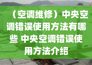 （空调维修）中央空调错误使用方法有哪些 中央空调错误使用方法介绍