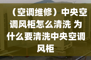 （空调维修）中央空调风柜怎么清洗 为什么要清洗中央空调风柜