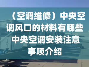 （空调维修）中央空调风口的材料有哪些 中央空调安装注意事项介绍