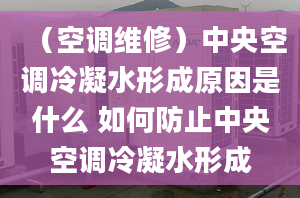 （空调维修）中央空调冷凝水形成原因是什么 如何防止中央空调冷凝水形成