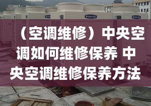 （空调维修）中央空调如何维修保养 中央空调维修保养方法