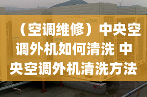 （空调维修）中央空调外机如何清洗 中央空调外机清洗方法