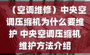 （空调维修）中央空调压缩机为什么要维护 中央空调压缩机维护方法介绍