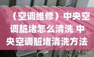 （空调维修）中央空调脏堵怎么清洗 中央空调脏堵清洗方法