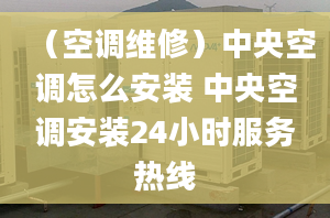 （空调维修）中央空调怎么安装 中央空调安装24小时服务热线