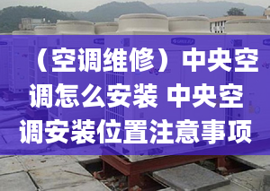 （空调维修）中央空调怎么安装 中央空调安装位置注意事项