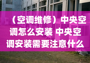 （空调维修）中央空调怎么安装 中央空调安装需要注意什么