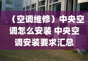 （空调维修）中央空调怎么安装 中央空调安装要求汇总