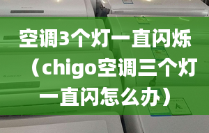 空调3个灯一直闪烁（chigo空调三个灯一直闪怎么办）