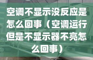 空调不显示没反应是怎么回事（空调运行但是不显示器不亮怎么回事）