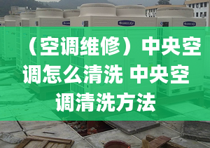 （空调维修）中央空调怎么清洗 中央空调清洗方法