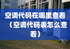 空调代码在哪里查看（空调代码表怎么查看）