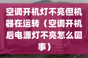 空调开机灯不亮但机器在运转（空调开机后电源灯不亮怎么回事）