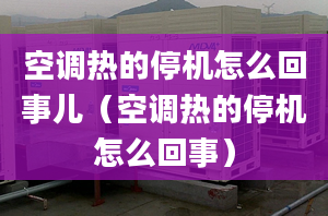 空调热的停机怎么回事儿（空调热的停机怎么回事）