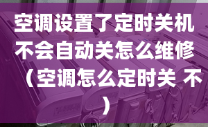 空调设置了定时关机不会自动关怎么维修（空调怎么定时关 不）