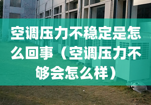 空调压力不稳定是怎么回事（空调压力不够会怎么样）