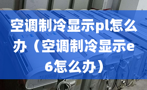 空调制冷显示pl怎么办（空调制冷显示e6怎么办）