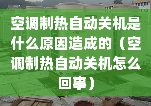 空调制热自动关机是什么原因造成的（空调制热自动关机怎么回事）