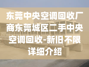 东莞中央空调回收厂商东莞城区二手中央空调回收-新旧不限详细介绍