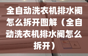 全自动洗衣机排水阀怎么拆开图解（全自动洗衣机排水阀怎么拆开）