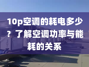 10p空调的耗电多少？了解空调功率与能耗的关系