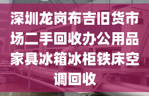 深圳龙岗布吉旧货市场二手回收办公用品家具冰箱冰柜铁床空调回收