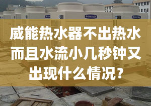 威能热水器不出热水而且水流小几秒钟又出现什么情况？