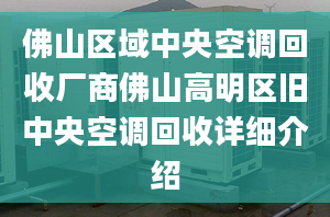 佛山区域中央空调回收厂商佛山高明区旧中央空调回收详细介绍