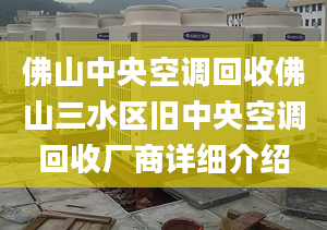 佛山中央空调回收佛山三水区旧中央空调回收厂商详细介绍