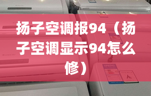 扬子空调报94（扬子空调显示94怎么修）